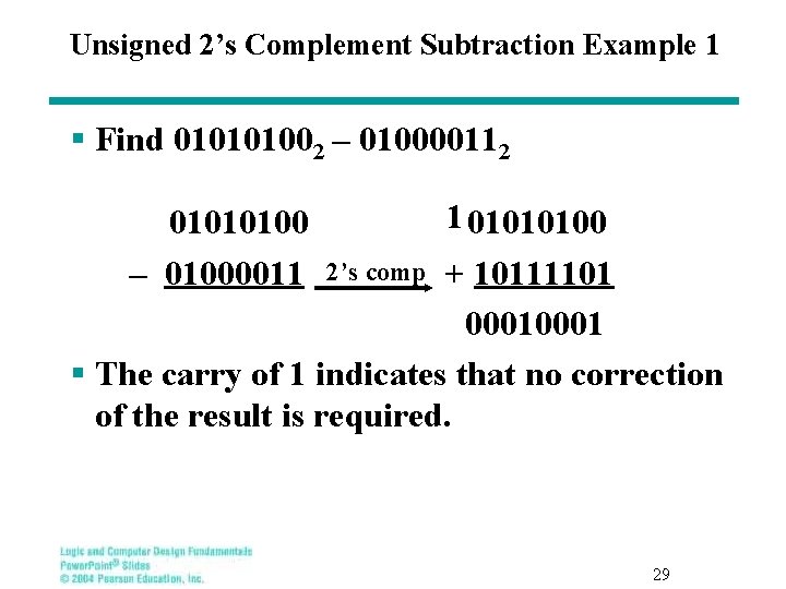 Unsigned 2’s Complement Subtraction Example 1 § Find 010101002 – 010000112 01010100 – 01000011