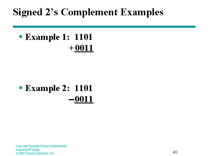 Signed 2’s Complement Examples § Example 1: 1101 + 0011 § Example 2: 1101