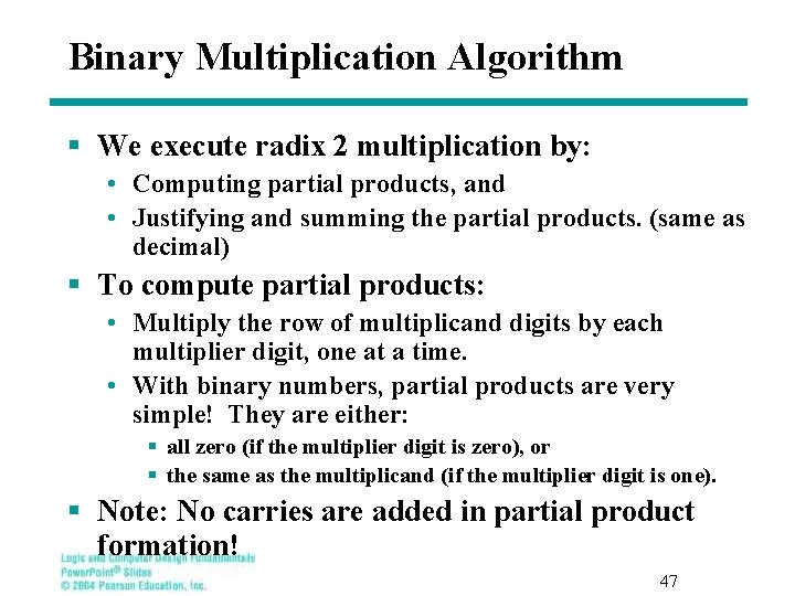 Binary Multiplication Algorithm § We execute radix 2 multiplication by: • Computing partial products,