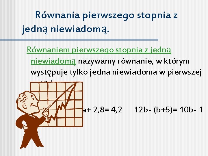 Równania pierwszego stopnia z jedną niewiadomą. Równaniem pierwszego stopnia z jedną niewiadomą nazywamy równanie,