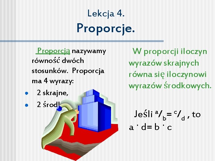 Lekcja 4. Proporcje. Proporcją nazywamy równość dwóch stosunków. Proporcja ma 4 wyrazy: 2 skrajne,