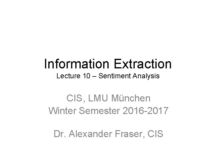 Information Extraction Lecture 10 – Sentiment Analysis CIS, LMU München Winter Semester 2016 -2017