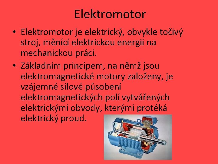 Elektromotor • Elektromotor je elektrický, obvykle točivý stroj, měnící elektrickou energii na mechanickou práci.