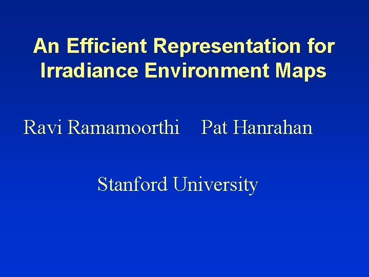 An Efficient Representation for Irradiance Environment Maps Ravi Ramamoorthi Pat Hanrahan Stanford University 