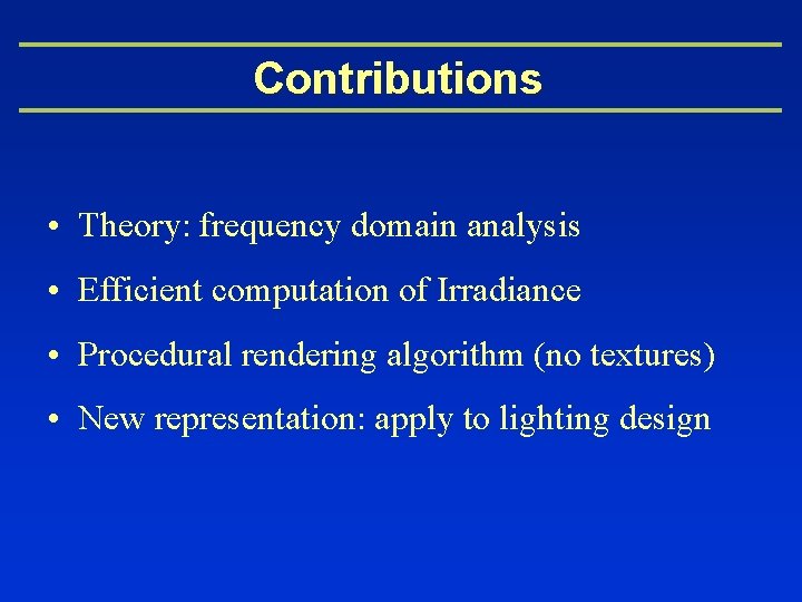 Contributions • Theory: frequency domain analysis • Efficient computation of Irradiance • Procedural rendering