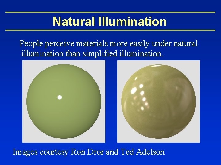 Natural Illumination People perceive materials more easily under natural illumination than simplified illumination. Images