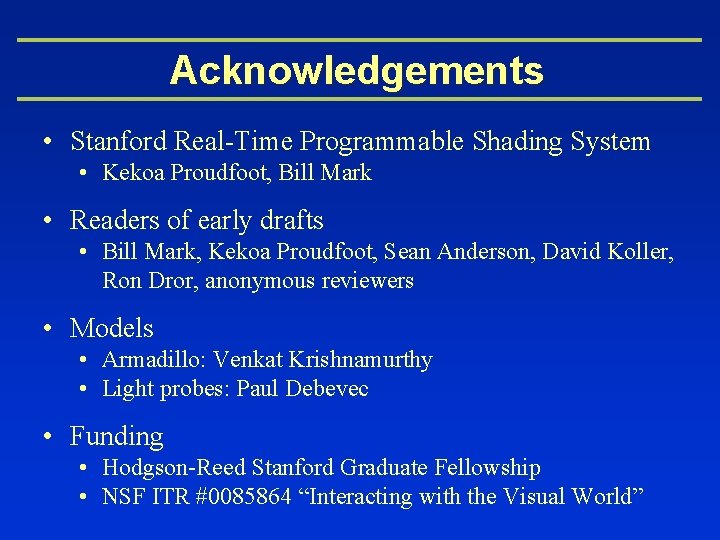 Acknowledgements • Stanford Real-Time Programmable Shading System • Kekoa Proudfoot, Bill Mark • Readers
