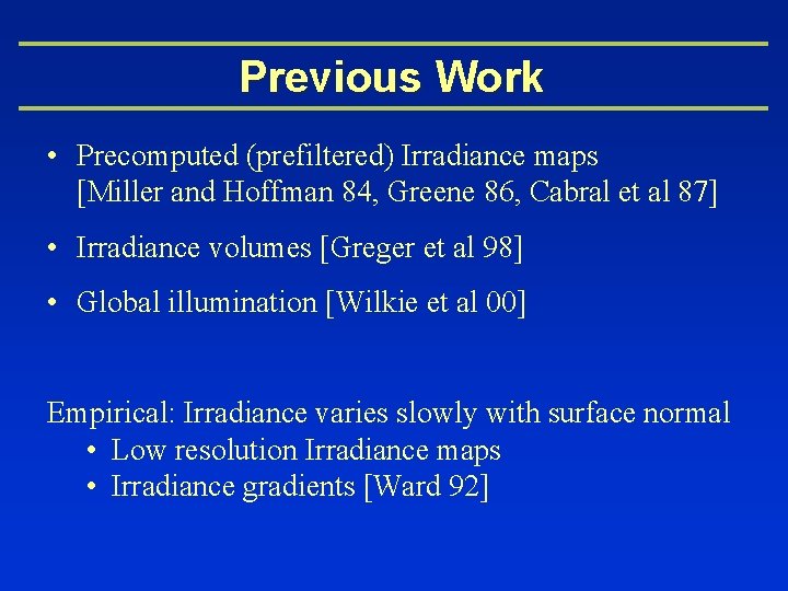 Previous Work • Precomputed (prefiltered) Irradiance maps [Miller and Hoffman 84, Greene 86, Cabral