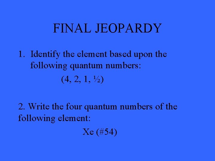 FINAL JEOPARDY 1. Identify the element based upon the following quantum numbers: (4, 2,