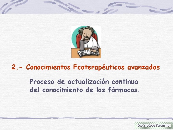 2. - Conocimientos Fcoterapéuticos avanzados Proceso de actualización continua del conocimiento de los fármacos.