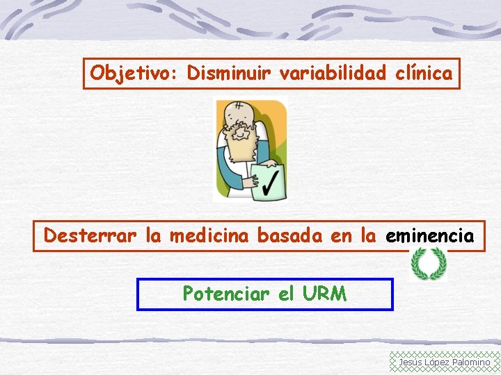 Objetivo: Disminuir variabilidad clínica Desterrar la medicina basada en la eminencia Potenciar el URM