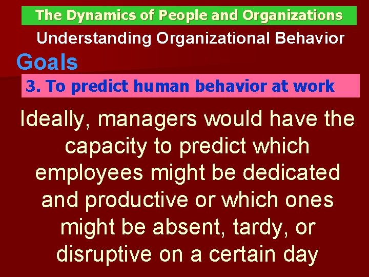 The Dynamics of People and Organizations Understanding Organizational Behavior Goals 3. To predict human