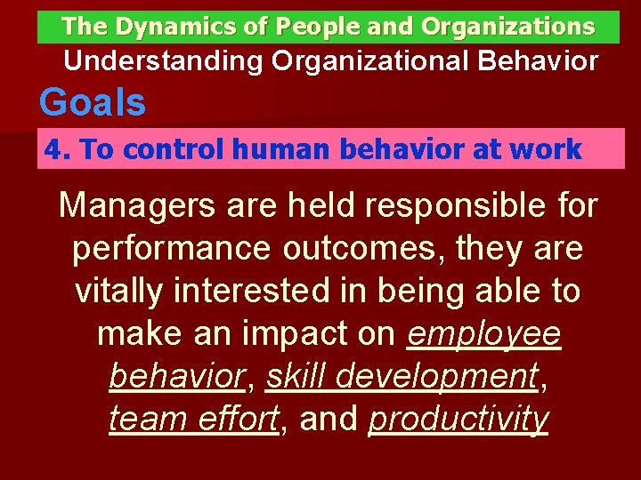 The Dynamics of People and Organizations Understanding Organizational Behavior Goals 4. To control human
