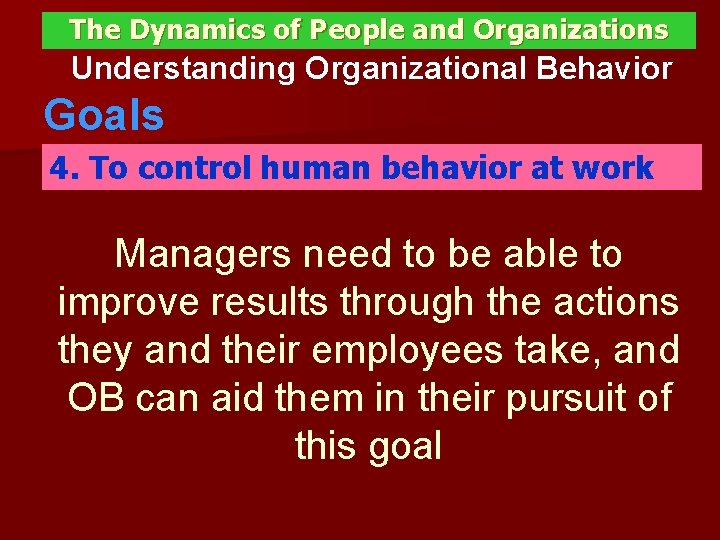 The Dynamics of People and Organizations Understanding Organizational Behavior Goals 4. To control human