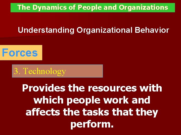 The Dynamics of People and Organizations Understanding Organizational Behavior Forces 3. Technology Provides the