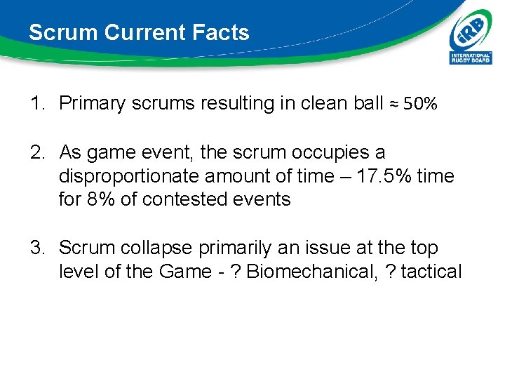 Scrum Current Facts 1. Primary scrums resulting in clean ball ≈ 50% 2. As