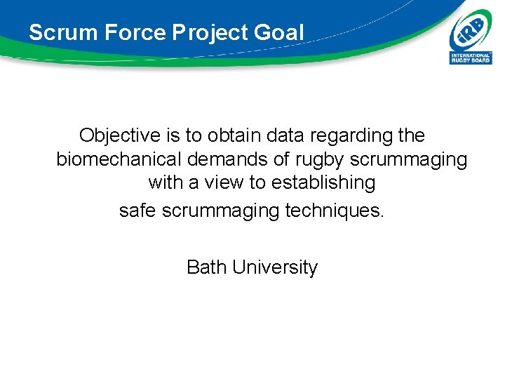 Scrum Force Project Goal Objective is to obtain data regarding the biomechanical demands of