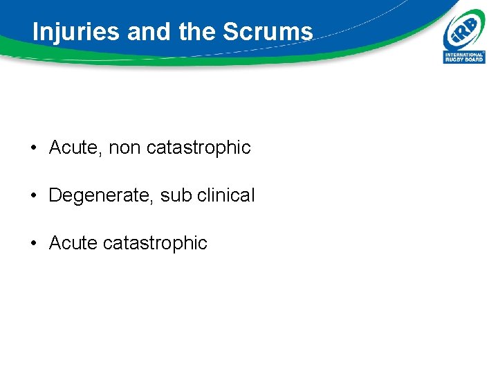 Injuries and the Scrums • Acute, non catastrophic • Degenerate, sub clinical • Acute