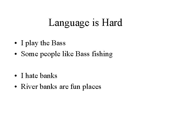 Language is Hard • I play the Bass • Some people like Bass fishing Language is Hard • I play the Bass • Some people like Bass fishing