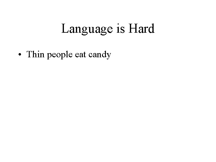 Language is Hard • Thin people eat candy Language is Hard • Thin people eat candy
