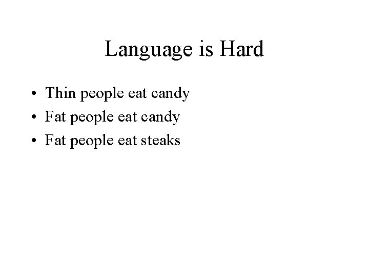 Language is Hard • Thin people eat candy • Fat people eat steaks Language is Hard • Thin people eat candy • Fat people eat steaks