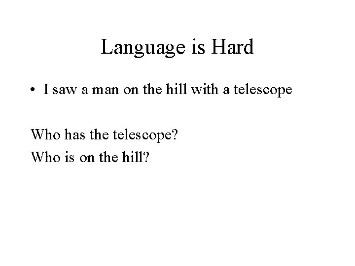 Language is Hard • I saw a man on the hill with a telescope Language is Hard • I saw a man on the hill with a telescope