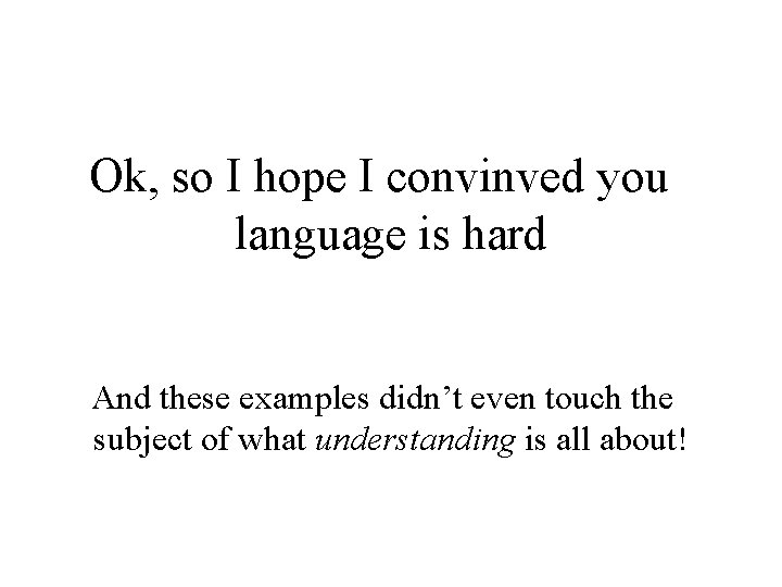 Ok, so I hope I convinved you language is hard And these examples didn’t Ok, so I hope I convinved you language is hard And these examples didn’t
