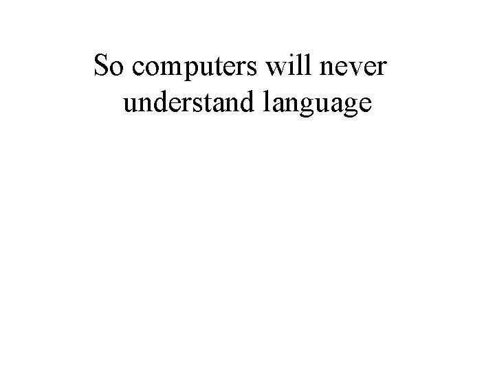 So computers will never understand language So computers will never understand language