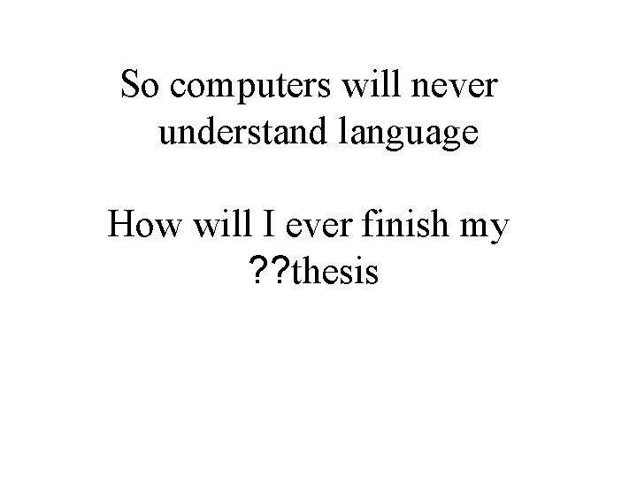 So computers will never understand language How will I ever finish my ? ? So computers will never understand language How will I ever finish my ? ?