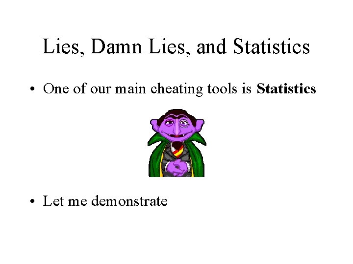 Lies, Damn Lies, and Statistics • One of our main cheating tools is Statistics Lies, Damn Lies, and Statistics • One of our main cheating tools is Statistics