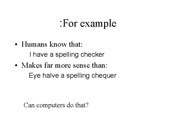 : For example • Humans know that: I have a spelling checker • Makes : For example • Humans know that: I have a spelling checker • Makes
