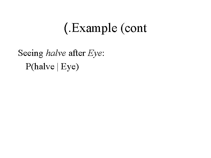 (. Example (cont Seeing halve after Eye: P(halve | Eye) (. Example (cont Seeing halve after Eye: P(halve | Eye)