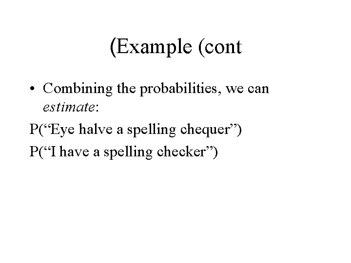 (Example (cont • Combining the probabilities, we can estimate: P(“Eye halve a spelling chequer”) (Example (cont • Combining the probabilities, we can estimate: P(“Eye halve a spelling chequer”)