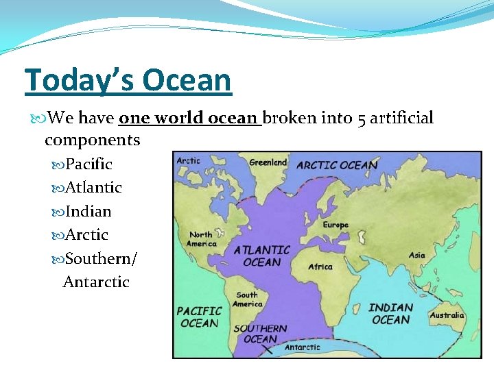 Today’s Ocean We have one world ocean broken into 5 artificial components Pacific Atlantic