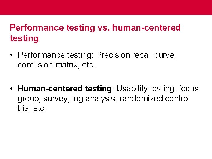 Performance testing vs. human-centered testing • Performance testing: Precision recall curve, confusion matrix, etc.