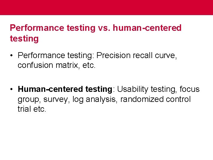 Performance testing vs. human-centered testing • Performance testing: Precision recall curve, confusion matrix, etc.