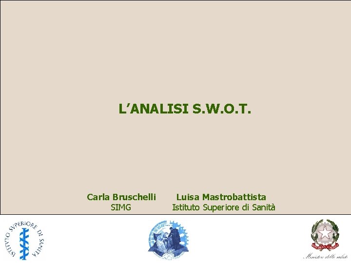L’ANALISI S. W. O. T. Carla Bruschelli SIMG Luisa Mastrobattista Istituto Superiore di Sanità