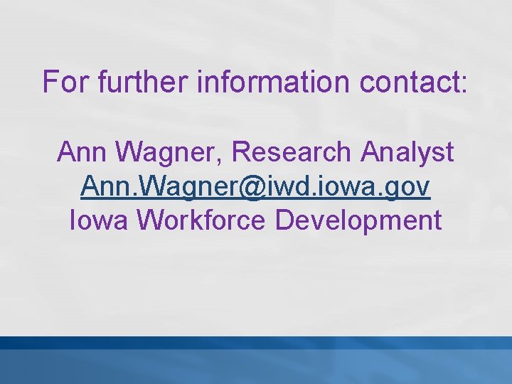 For further information contact: Ann Wagner, Research Analyst Ann. Wagner@iwd. iowa. gov Iowa Workforce