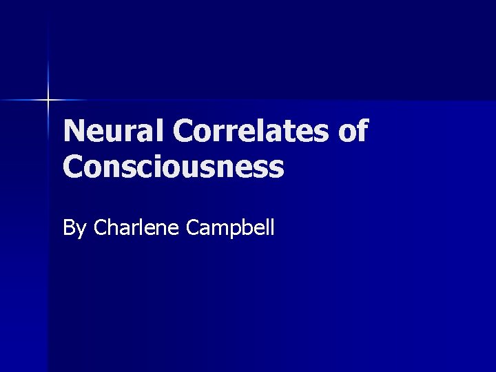 Neural Correlates of Consciousness By Charlene Campbell 