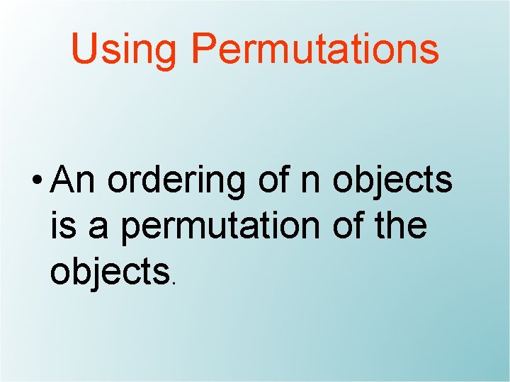 Using Permutations • An ordering of n objects is a permutation of the objects.