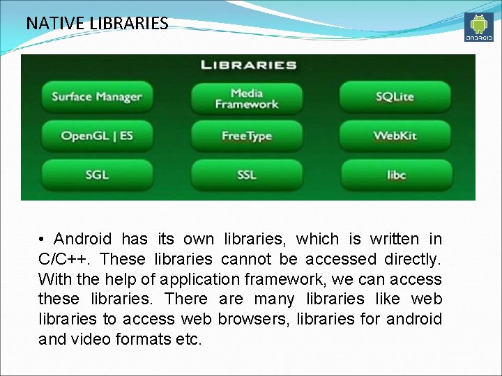 NATIVE LIBRARIES • Android has its own libraries, which is written in C/C++. These
