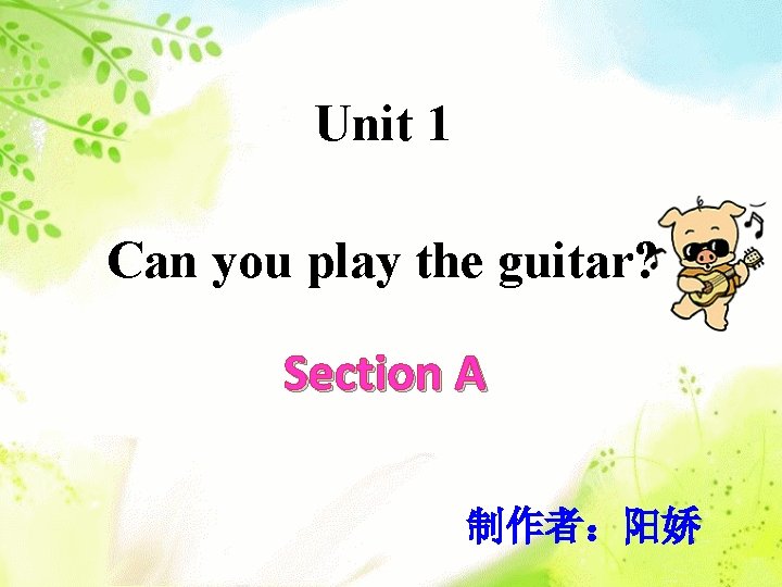 Unit 1 Can you play the guitar? Section A 制作者：阳娇 