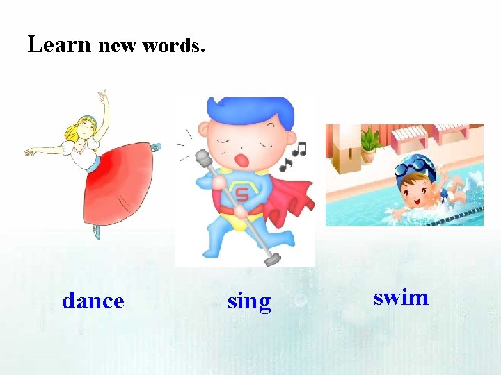 Learn new words. dance sing swim 