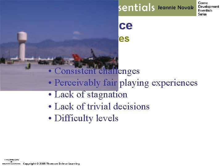 Balance Features • Consistent challenges • Perceivably fair playing experiences • Lack of stagnation