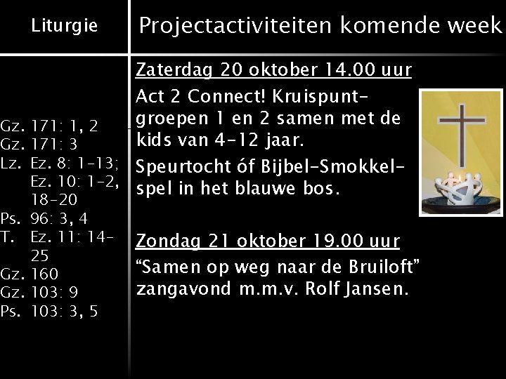 Liturgie Projectactiviteiten komende week Zaterdag 20 oktober 14. 00 uur Act 2 Connect! Kruispuntgroepen
