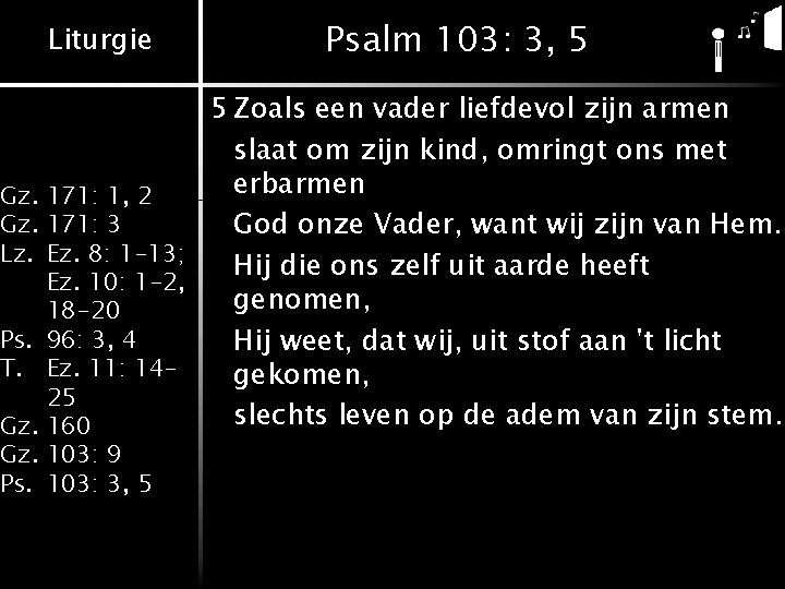 Liturgie Psalm 103: 3, 5 5 Zoals een vader liefdevol zijn armen slaat om