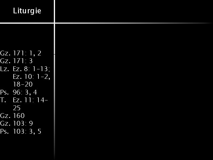 Liturgie Gz. 171: 1, 2 Gz. 171: 3 Lz. Ez. 8: 1 -13; Ez.