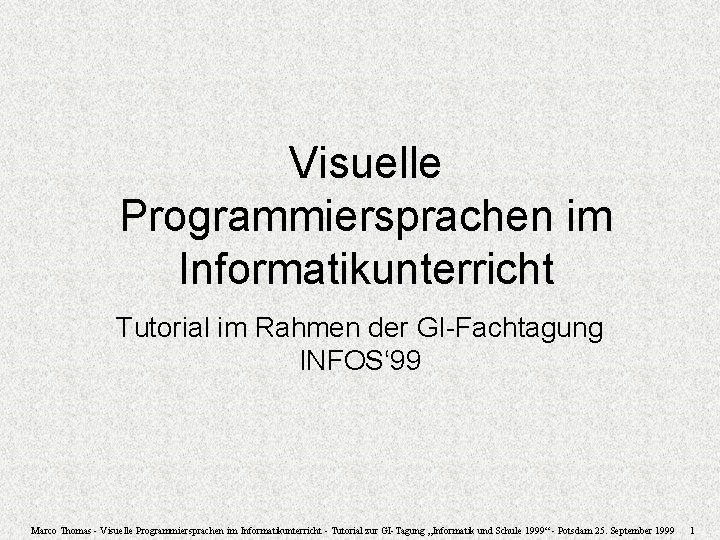 Visuelle Programmiersprachen im Informatikunterricht Tutorial im Rahmen der GI-Fachtagung INFOS‘ 99 Marco Thomas -