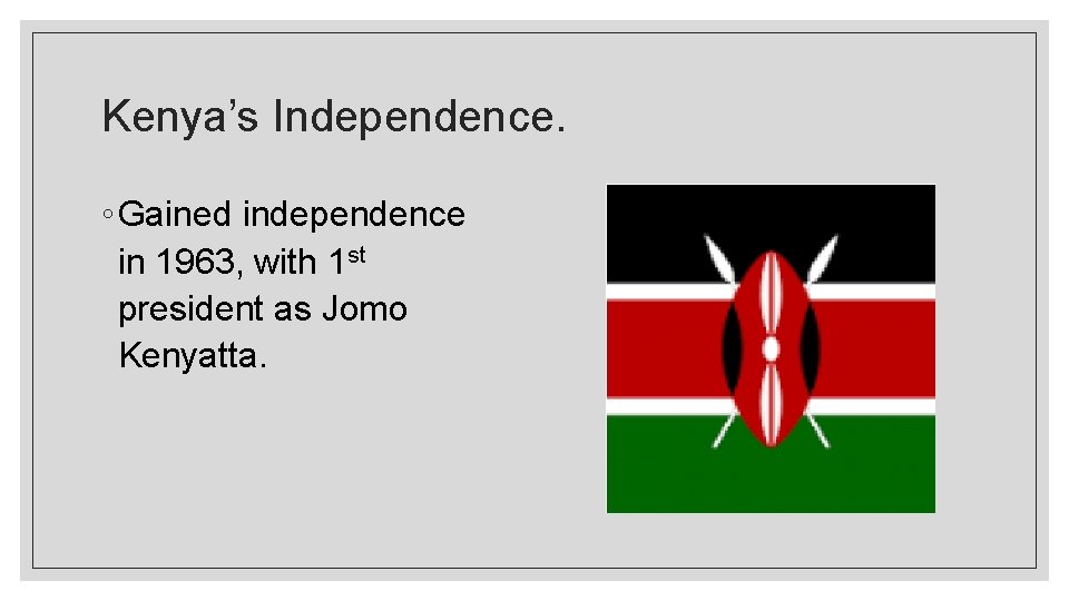 Kenya’s Independence. ◦ Gained independence in 1963, with 1 st president as Jomo Kenyatta.