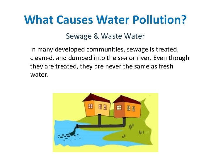 What Causes Water Pollution? Sewage & Waste Water In many developed communities, sewage is